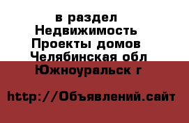  в раздел : Недвижимость » Проекты домов . Челябинская обл.,Южноуральск г.
